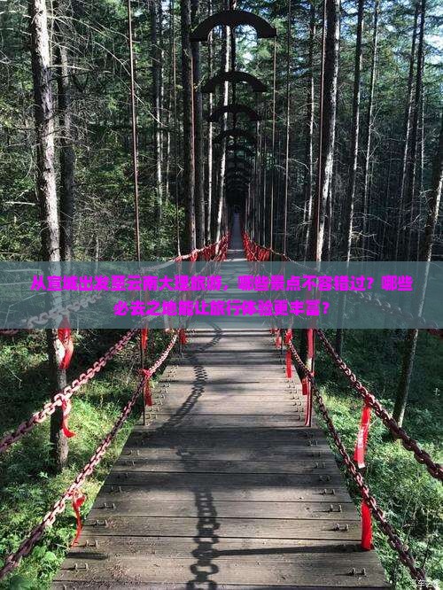 从宣城出发至云南大理旅游，哪些景点不容错过？哪些必去之地能让旅行体验更丰富？