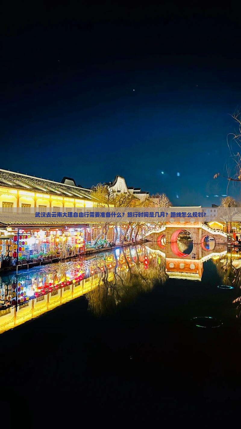 武汉去云南大理自由行需要准备什么？旅行时间是几月？路线怎么规划？