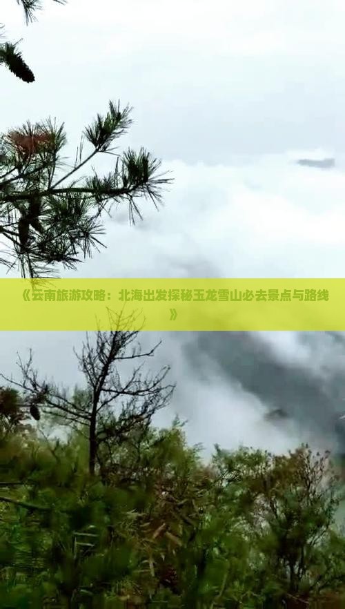 《云南旅游攻略：北海出发探秘玉龙雪山必去景点与路线》
