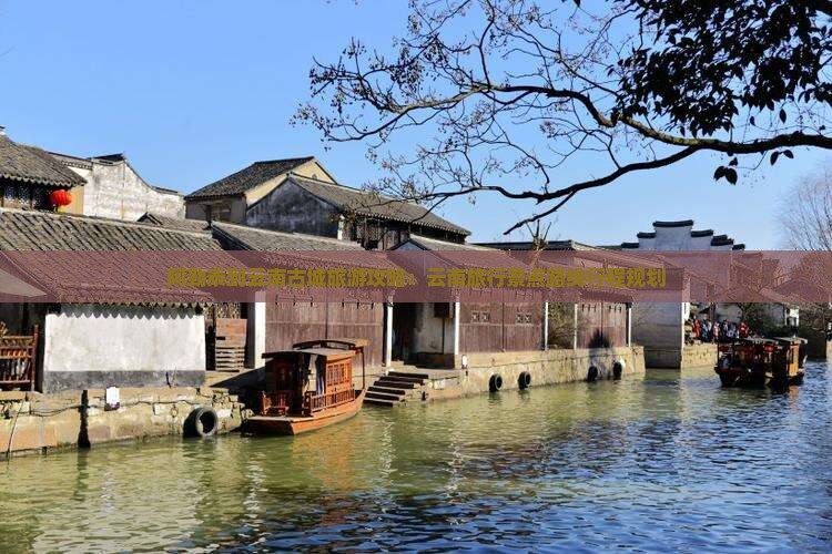 阿勒泰到云南古城旅游攻略：云南旅行景点路线行程规划