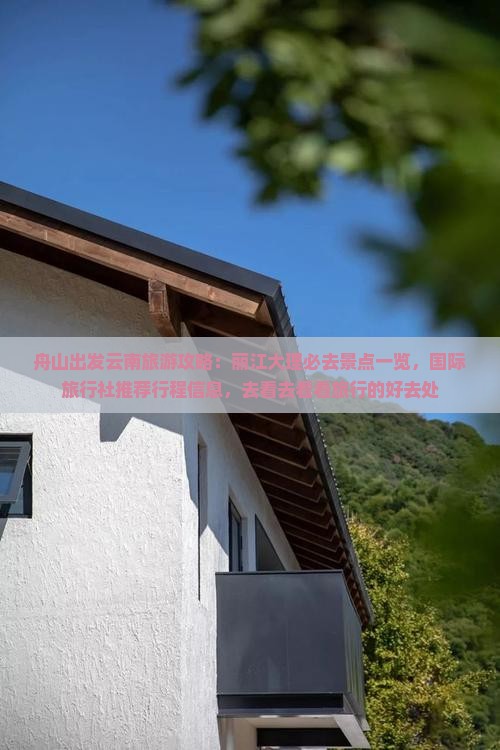 舟山出发云南旅游攻略：丽江大理必去景点一览，国际旅行社推荐行程信息，去看去看看旅行的好去处