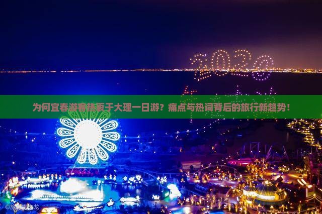 为何宜春游客热衷于大理一日游？痛点与热词背后的旅行新趋势！