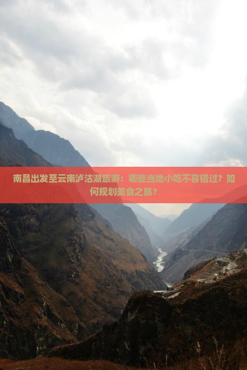 南昌出发至云南泸沽湖旅游：哪些当地小吃不容错过？如何规划美食之旅？