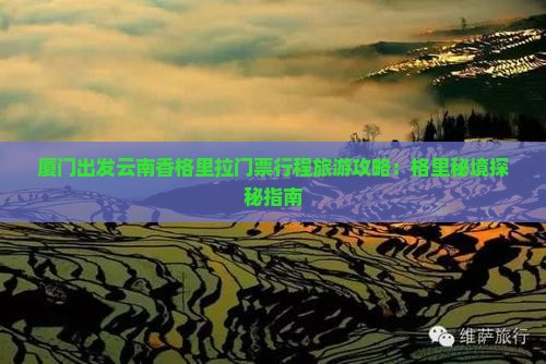 厦门出发云南香格里拉门票行程旅游攻略：格里秘境探秘指南