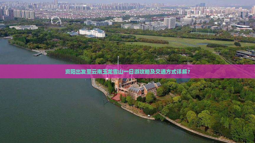 资阳出发至云南玉龙雪山一日游攻略及交通方式详解？