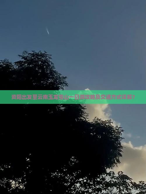 资阳出发至云南玉龙雪山一日游攻略及交通方式详解？