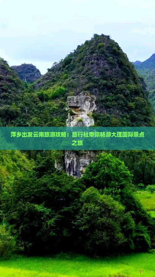 萍乡出发云南旅游攻略：旅行社带你畅游大理国际景点之旅