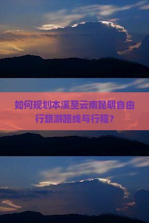 如何规划本溪至云南昆明自由行旅游路线与行程？