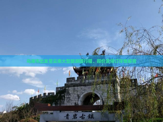 乌海市出发至云南大型旅游团行程、报价及预订详情解答