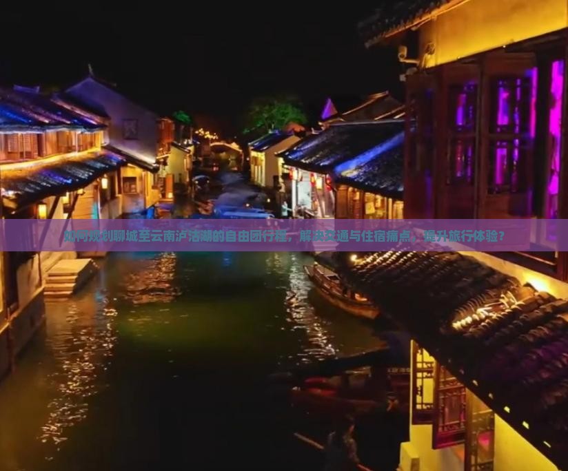 如何规划聊城至云南泸沽湖的自由团行程，解决交通与住宿痛点，提升旅行体验？
