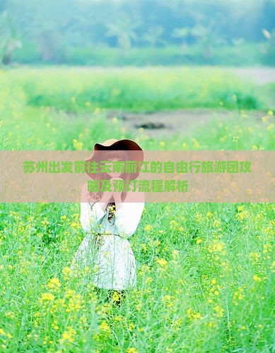 苏州出发前往云南丽江的自由行旅游团攻略及预订流程解析