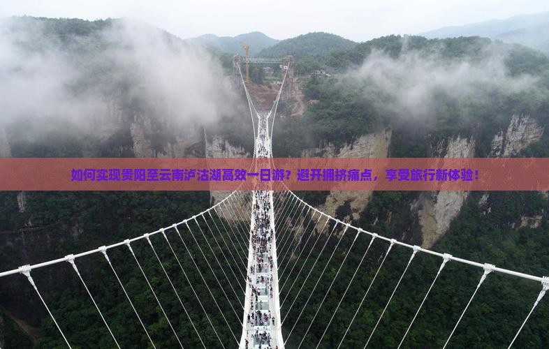如何实现贵阳至云南泸沽湖高效一日游？避开拥挤痛点，享受旅行新体验！