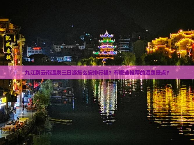 九江到云南温泉三日游怎么安排行程？有哪些推荐的温泉景点？