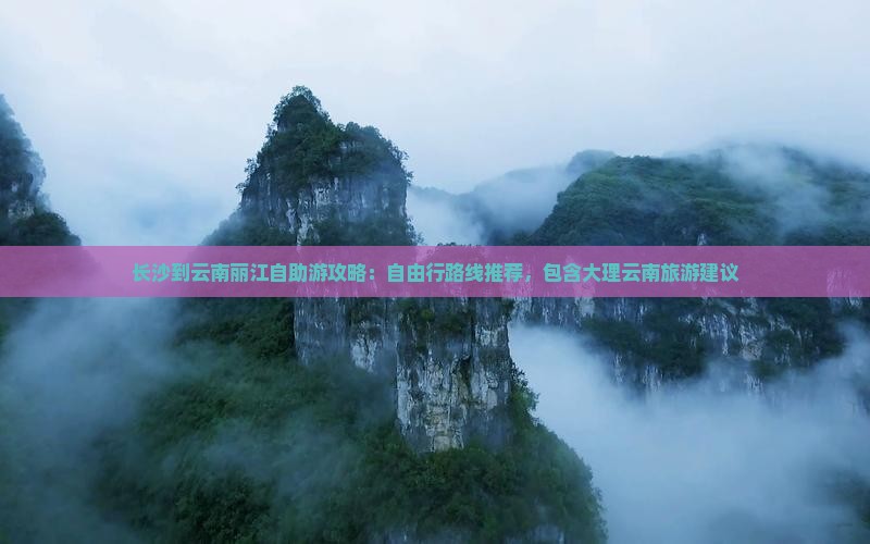 长沙到云南丽江自助游攻略：自由行路线推荐，包含大理云南旅游建议