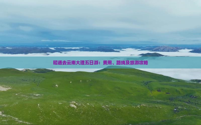 昭通去云南大理五日游：费用、路线及旅游攻略