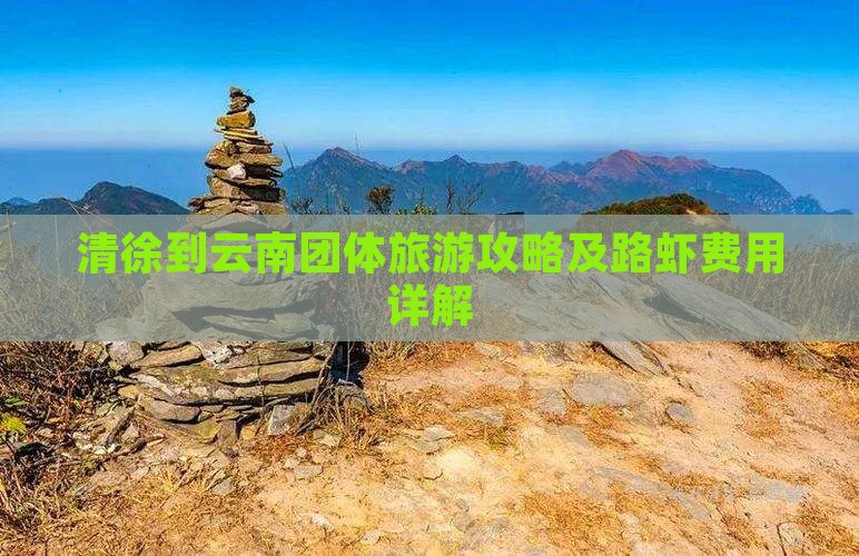 清徐到云南团体旅游攻略及路虾费用详解