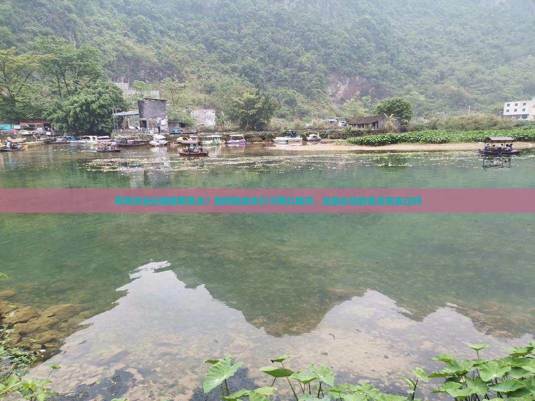 阿克苏去云南昆明景点？如何低成本打卡网红城市，这些必玩的景点你去过吗