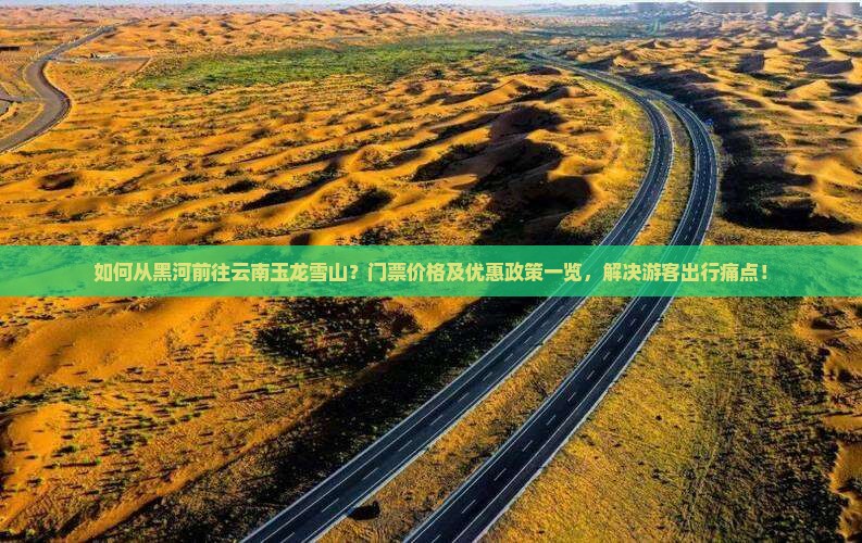 如何从黑河前往云南玉龙雪山？门票价格及优惠政策一览，解决游客出行痛点！