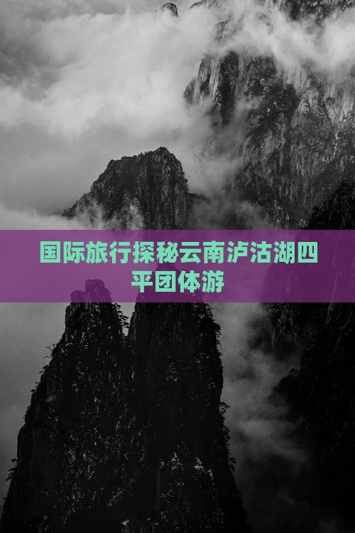 国际旅行探秘云南泸沽湖四平团体游
