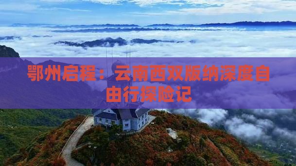 鄂州启程：云南西双版纳深度自由行探险记