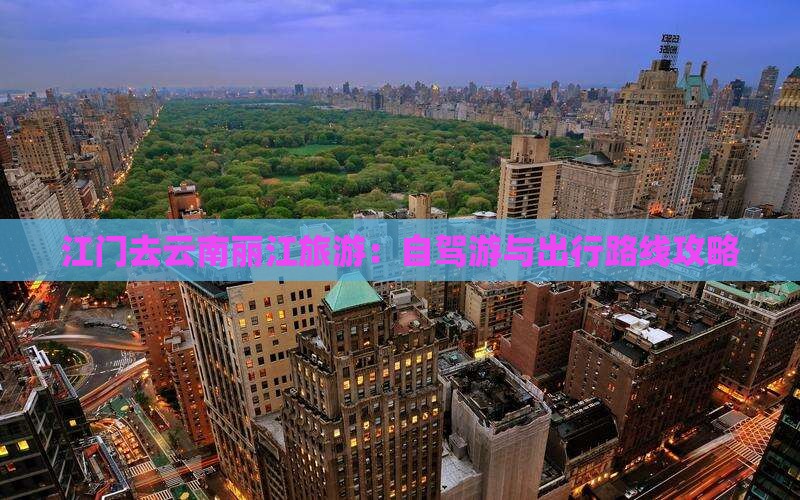 江门去云南丽江旅游：自驾游与出行路线攻略