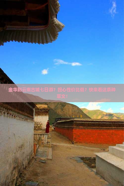 金华到云南古城七日游？担心性价比低？快来看这条种草文！