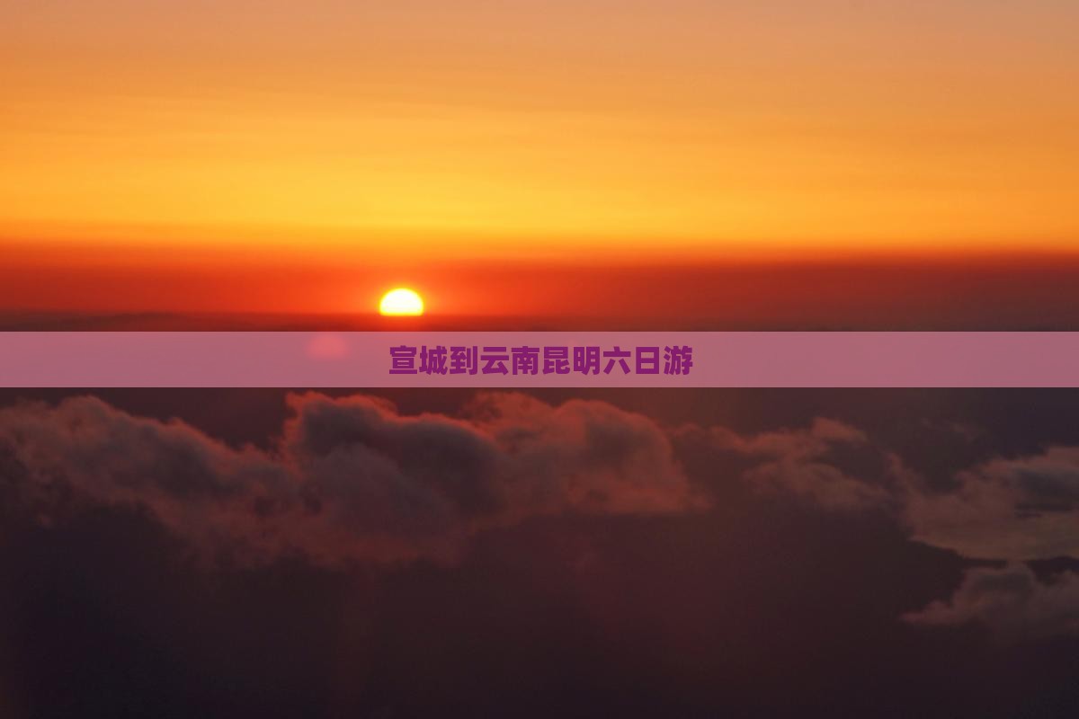 宣城到云南昆明六日游