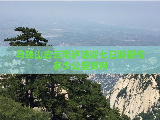 马鞍山去云南泸沽湖七日游报价多少公里费用