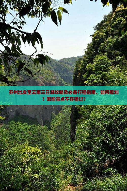 苏州出发至云南三日游攻略及必备行程指南，如何规划？哪些景点不容错过？