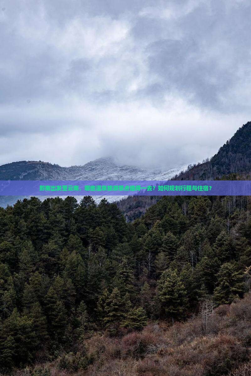 黔南出发至云南，哪些温泉旅游景点值得一去？如何规划行程与住宿？