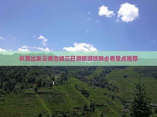 长葛出发云南古城三日游旅游攻略必看景点推荐