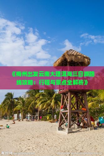 《梅州出发云南大理洱海三日游路线攻略：行程与景点全解析》