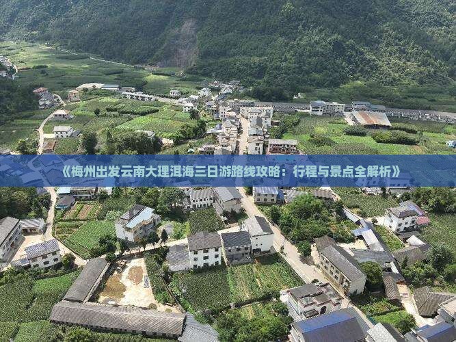 《梅州出发云南大理洱海三日游路线攻略：行程与景点全解析》