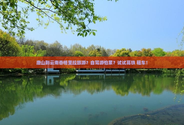 唐山到云南香格里拉旅游？自驾游怕累？试试高铁+租车！