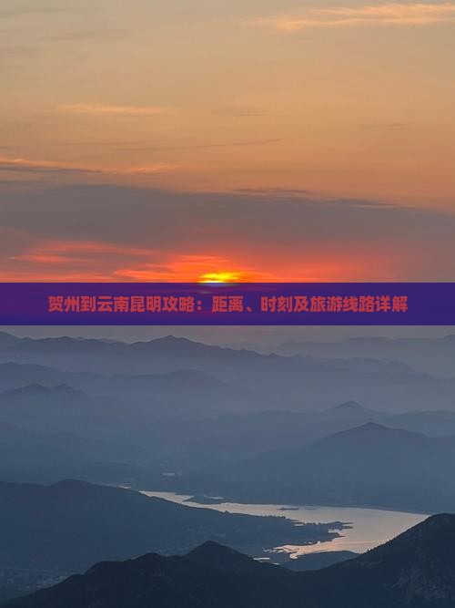 贺州到云南昆明攻略：距离、时刻及旅游线路详解