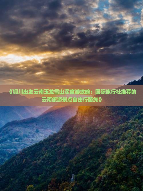 《铜川出发云南玉龙雪山深度游攻略：国际旅行社推荐的云南旅游景点自由行路线》