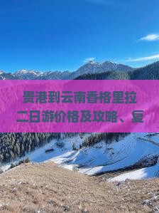 贵港到云南香格里拉二日游价格及攻略、复工进展与最新消息