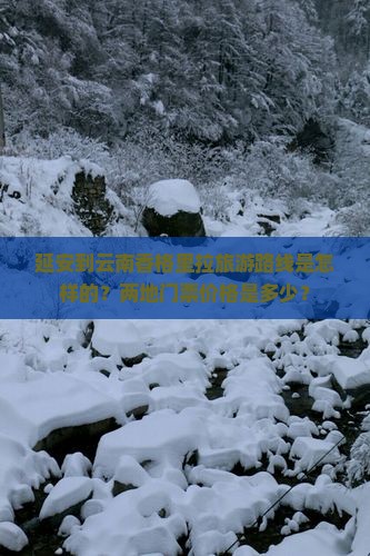 延安到云南香格里拉旅游路线是怎样的？两地门票价格是多少？