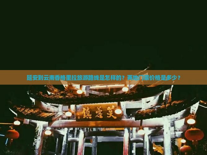 延安到云南香格里拉旅游路线是怎样的？两地门票价格是多少？