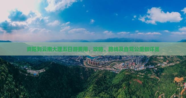 资阳到云南大理五日游费用、攻略、路线及自驾公里数详览