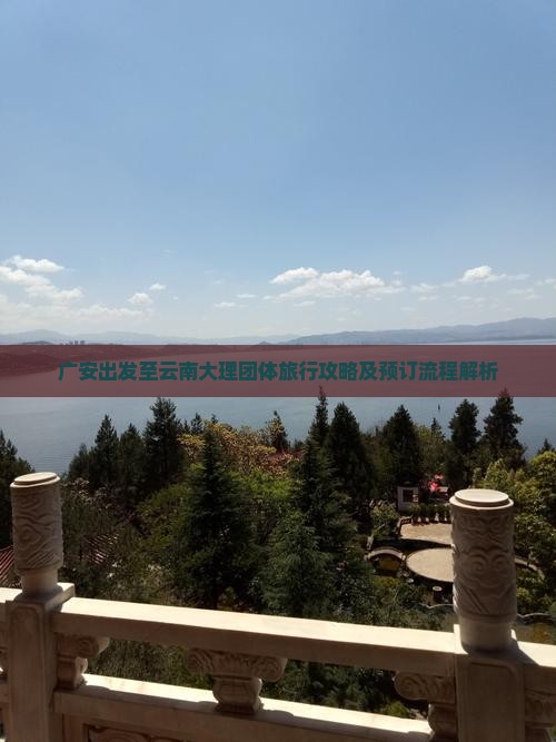 广安出发至云南大理团体旅行攻略及预订流程解析
