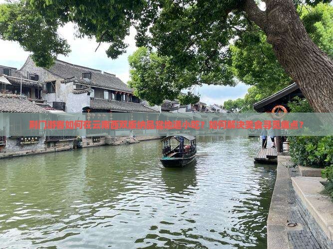 荆门游客如何在云南西双版纳品尝地道小吃？如何解决美食寻觅痛点？