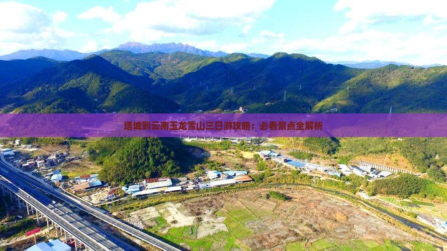 塔城到云南玉龙雪山三日游攻略：必看景点全解析