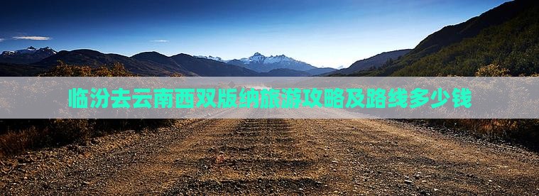 临汾去云南西双版纳旅游攻略及路线多少钱