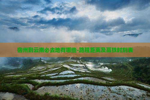 宿州到云南必去地有哪些-路程距离及高铁时刻表