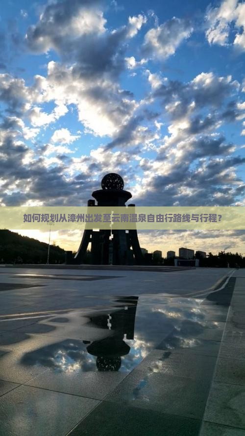 如何规划从漳州出发至云南温泉自由行路线与行程？