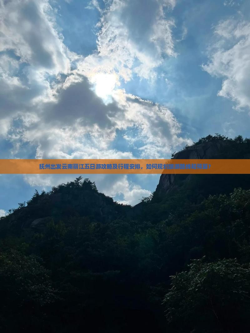 抚州出发云南丽江五日游攻略及行程安排，如何规划旅游路线和预算？