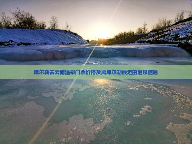 库尔勒去云南温泉门票价格及离库尔勒最近的温泉信息