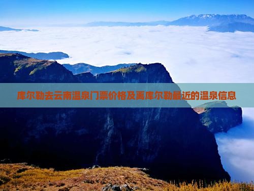 库尔勒去云南温泉门票价格及离库尔勒最近的温泉信息