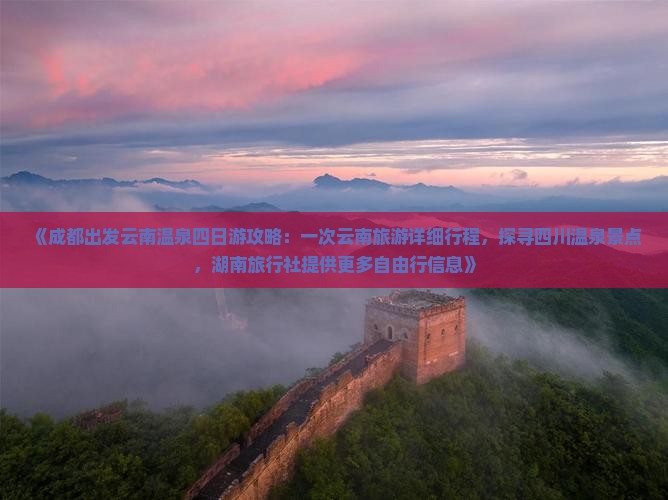 《成都出发云南温泉四日游攻略：一次云南旅游详细行程，探寻四川温泉景点，湖南旅行社提供更多自由行信息》